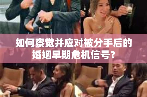 如何察觉并应对被分手后的婚姻早期危机信号？