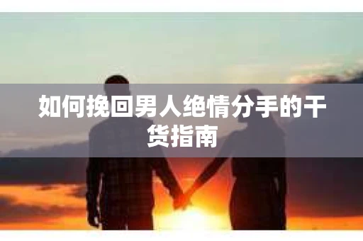 如何挽回男人绝情分手的干货指南