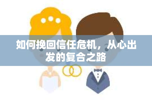 如何挽回信任危机，从心出发的复合之路