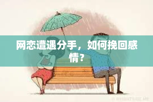 网恋遭遇分手，如何挽回感情？