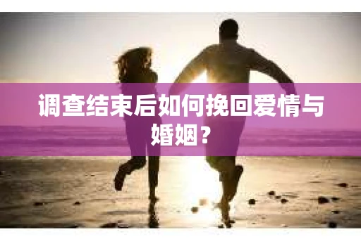 调查结束后如何挽回爱情与婚姻？