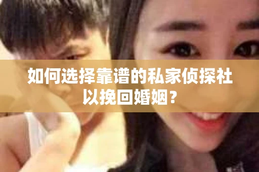 如何选择靠谱的私家侦探社以挽回婚姻? 如何选择靠谱的私家侦探社以挽回婚姻?