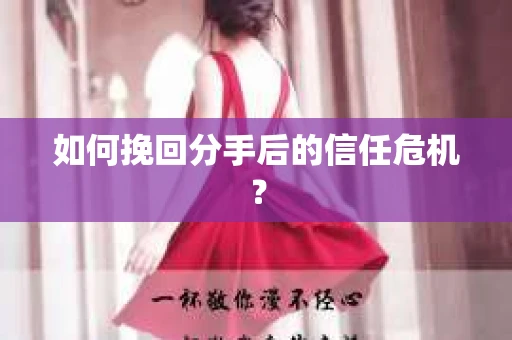 如何挽回分手后的信任危机？