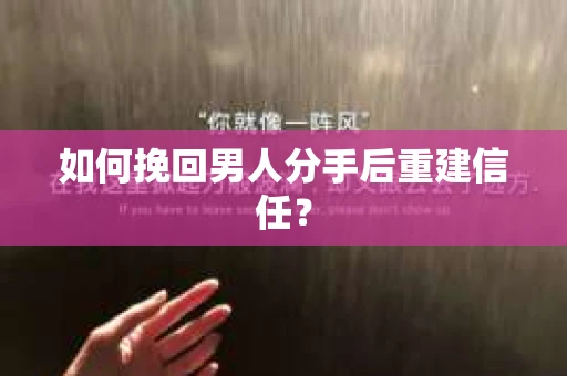 如何挽回男人分手后重建信任？