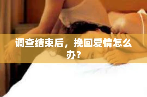 调查结束后，挽回爱情怎么办？