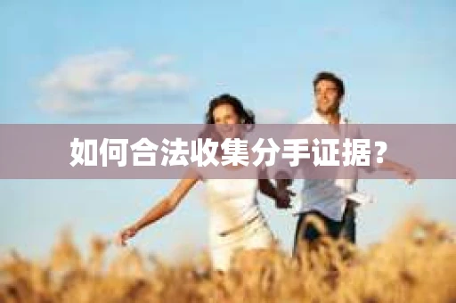 如何合法收集分手证据？