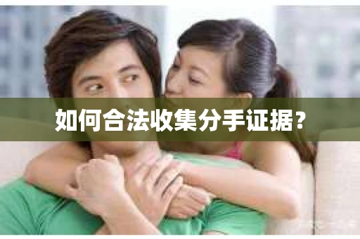 如何合法收集分手证据？