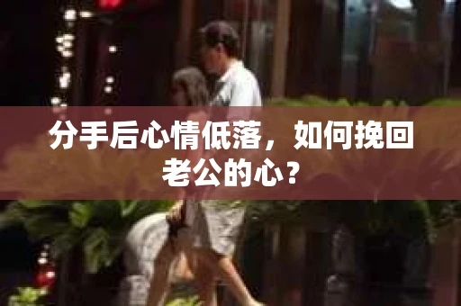 分手后心情低落，如何挽回老公的心？
