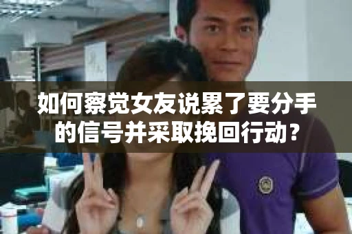 如何察觉女友说累了要分手的信号并采取挽回行动? 如何察觉女友说累了要分手的信号并采取挽回行动?